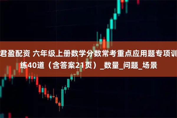 君盈配资 六年级上册数学分数常考重点应用题专项训练40道（含答案21页）_数量_问题_场景