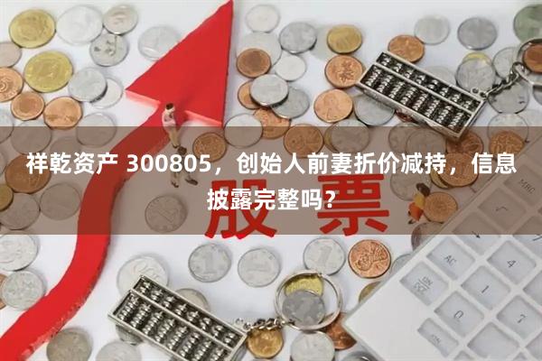 祥乾资产 300805，创始人前妻折价减持，信息披露完整吗？