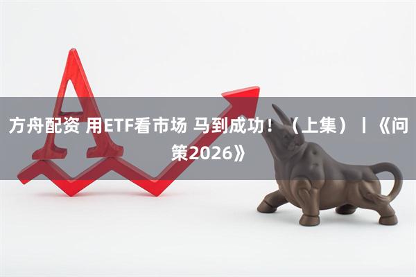 方舟配资 用ETF看市场 马到成功！（上集）丨《问策2026》