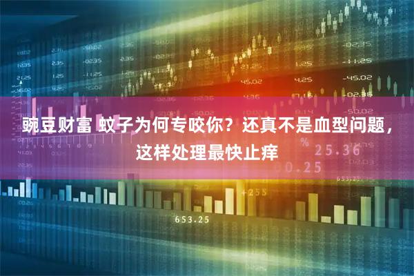 豌豆财富 蚊子为何专咬你？还真不是血型问题，这样处理最快止痒
