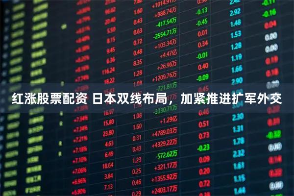 红涨股票配资 日本双线布局，加紧推进扩军外交